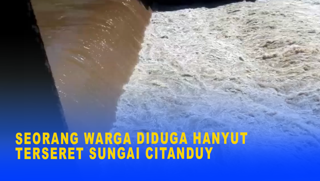 SEORANG WARGA DIDUGA HANYUT TERSERET SUNGAI CITANDUY