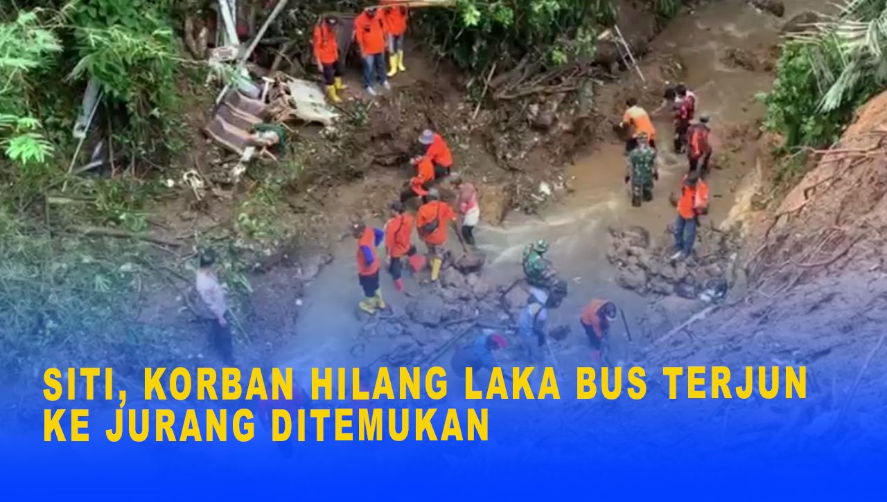 SITI, KORBAN HILANG LAKA BUS TERJUN KE JURANG DITEMUKAN