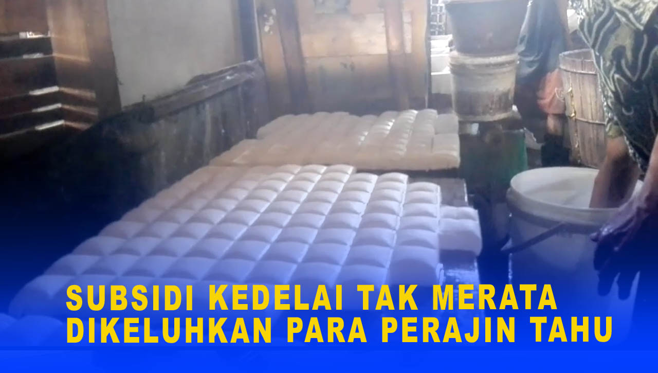 SUBSIDI KEDELAI TAK MERATA DIKELUHKAN PARA PERAJIN TAHU