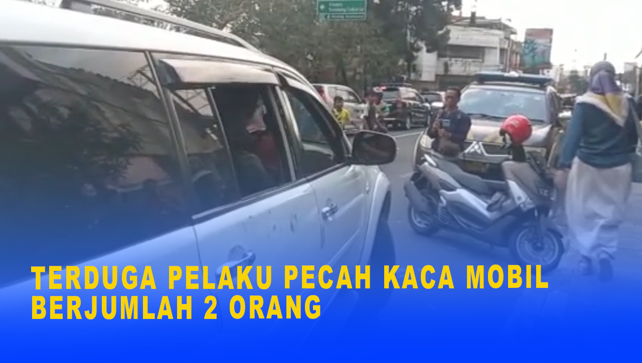 TERDUGA PELAKU PECAH KACA MOBIL BERJUMLAH 2 ORANG