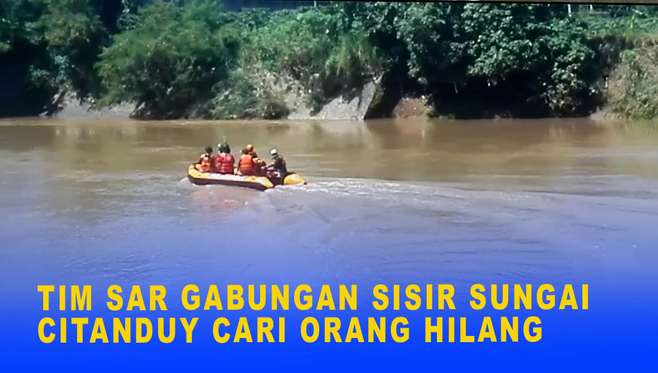 TIM SAR GABUNGAN SISIR SUNGAI CITANDUY CARI ORANG HILANG