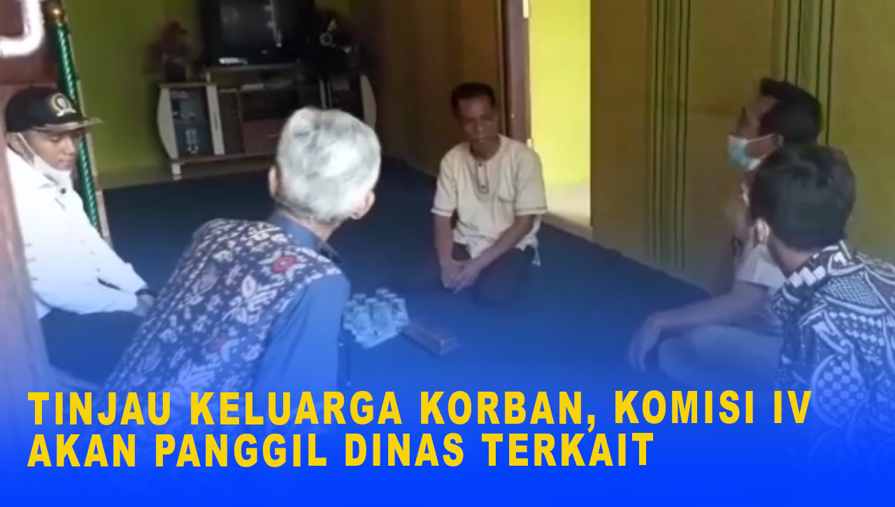 TINJAU KELUARGA KORBAN, KOMISI IV AKAN PANGGIL DINAS TERKAIT