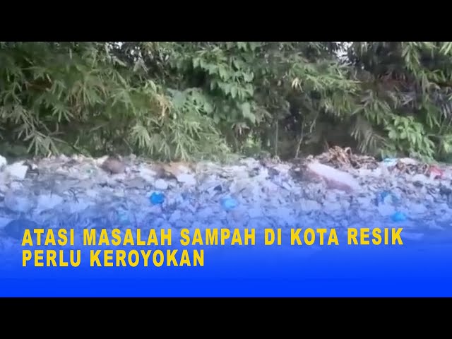 ATASI MASALAH SAMPAH DI KOTA RESIK PERLU KEROYOKAN