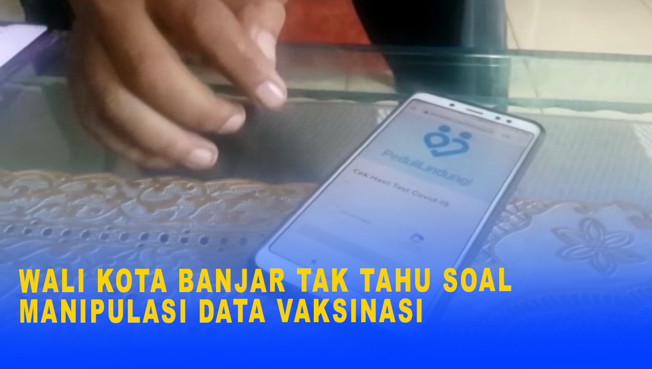 WALI KOTA BANJAR TAK TAHU SOAL MANIPULASI DATA VAKSINASI