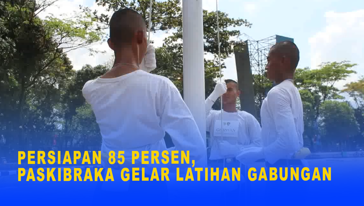 PERSIAPAN 85 PERSEN, PASKIBRAKA GELAR LATIHAN GABUNGAN