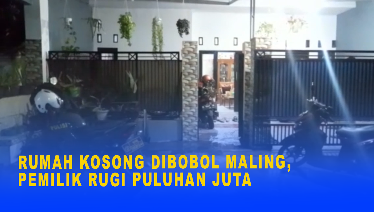 RUMAH KOSONG DIBOBOL MALING, PEMILIK RUGI PULUHAN JUTA