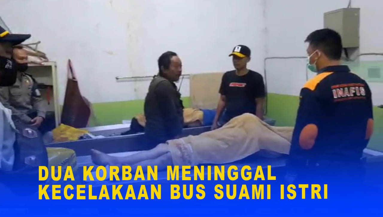 DUA KORBAN MENINGGAL KECELAKAAN BUS SUAMI ISTRI