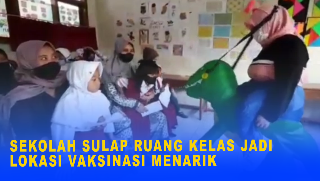 SEKOLAH SULAP RUANG KELAS JADI LOKASI VAKSINASI YANG MENARIK